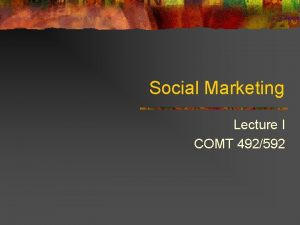 Social Marketing Lecture I COMT 492592 Overview n