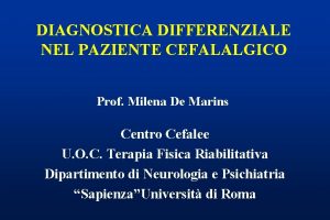 DIAGNOSTICA DIFFERENZIALE NEL PAZIENTE CEFALALGICO Prof Milena De