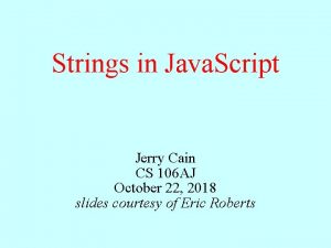 Strings in Java Script Jerry Cain CS 106