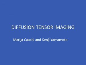 DIFFUSION TENSOR IMAGING Marija Cauchi and Kenji Yamamoto DIFFUSION TENSOR IMAGING Marija Cauchi and Kenji Yamamoto