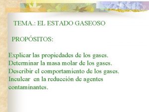 TEMA EL ESTADO GASEOSO PROPSITOS Explicar las propiedades