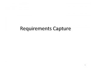 Requirements Capture 1 User Requirements Diperlukan untuk memahami