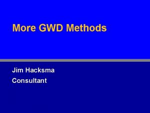 More GWD Methods Jim Hacksma Consultant More GWD