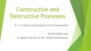 Constructive and Destructive Processes K 5 Science Endorsement