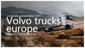 Volvo trucks europe Corporate presentation 2017 Making the
