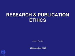 RESEARCH PUBLICATION ETHICS Jimmy Pusaka 12 Desember 2017