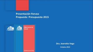 Presentacin Fonasa Propuesta Presupuesto 2015 Dra Jeanette Vega