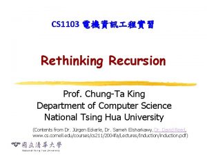 CS 1103 Rethinking Recursion Prof ChungTa King Department