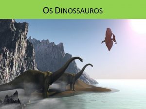 OS DINOSSAUROS Quem eram os dinossauros provvel que