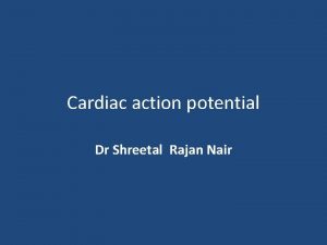 Cardiac action potential Dr Shreetal Rajan Nair Introduction