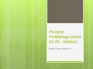 Povijest hrvatskoga jezika od 20 stoljea Izradila Maja