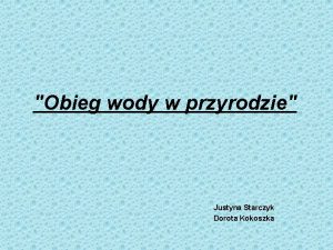 Obieg wody w przyrodzie Justyna Starczyk Dorota Kokoszka