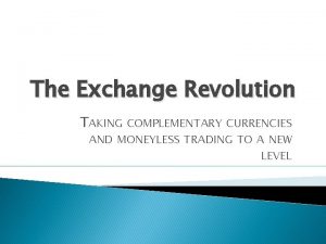 The Exchange Revolution TAKING COMPLEMENTARY CURRENCIES AND MONEYLESS