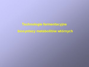 Technologie fermentacyjne biosyntezy metabolitw wtrnych Przemiany peryferyjne a