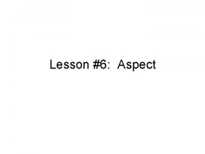 Lesson 6 Aspect What is aspect Aspect is