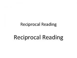 Reciprocal Reading What is Reciprocal Reading Reciprocal teaching Reciprocal Reading What is Reciprocal Reading Reciprocal teaching