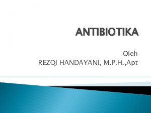 ANTIBIOTIKA Oleh REZQI HANDAYANI M P H Apt