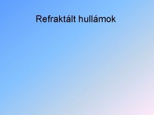 Refraktlt hullmok Refraktlt hullmok Vizsgljunk meg egy kt