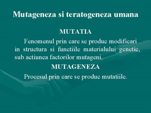 Mutageneza si teratogeneza umana MUTATIA Fenomenul prin care