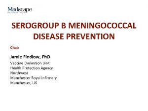 SEROGROUP B MENINGOCOCCAL DISEASE PREVENTION Chair Jamie Findlow