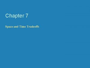 Chapter 7 Space and Time Tradeoffs Spacefortime tradeoffs