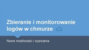 Zbieranie i monitorowanie logw w chmurze Nowe moliwoci