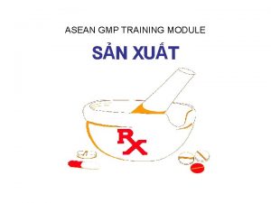 ASEAN GMP TRAINING MODULE SN XUT NI DUNG