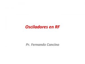 Osciladores en RF Pr Fernando Cancino Osciladores Un