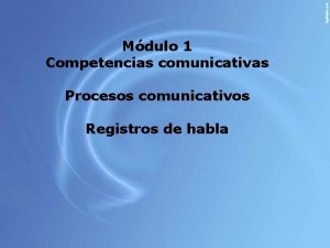 Mdulo 1 Competencias comunicativas Procesos comunicativos Registros de