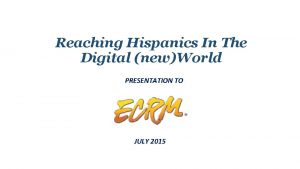 Reaching Hispanics In The Digital newWorld PRESENTATION TO