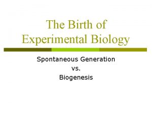 The Birth of Experimental Biology Spontaneous Generation vs