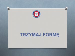 TRZYMAJ FORM TRZYMAJ FORM O Program wsporganizowany jest