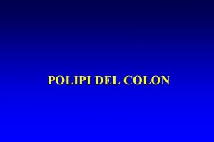 POLIPI DEL COLON DEFINIZIONE DI POLIPO Qualsiasi formazione