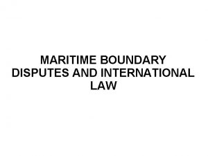 MARITIME BOUNDARY DISPUTES AND INTERNATIONAL LAW Overview Familiarity