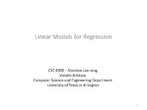 Linear Models for Regression CSE 4309 Machine Learning Linear Models for Regression CSE 4309 Machine Learning