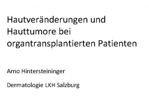 Hautvernderungen und Hauttumore bei organtransplantierten Patienten Arno Hintersteininger