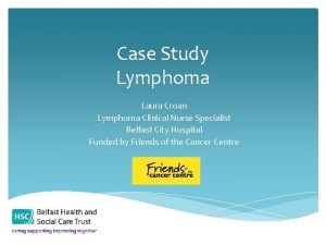 Case Study Lymphoma Laura Croan Lymphoma Clinical Nurse