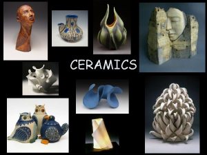 CERAMICS What is Ceramics Ceramics the art of