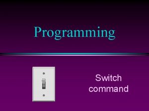 Programming Switch command COMP 102 Prog Fundamentals Switch