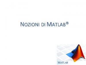 NOZIONI DI MATLAB MATLAB MAtrix LABoratory 1 Metalinguaggio