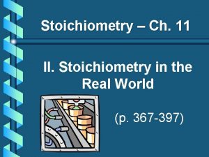 Stoichiometry Ch 11 II Stoichiometry in the Real