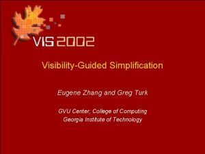 VisibilityGuided Simplification Eugene Zhang and Greg Turk GVU