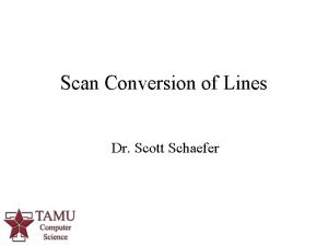 Scan Conversion of Lines Dr Scott Schaefer Displays