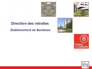Direction des retraites Etablissement de Bordeaux Sommaire Le