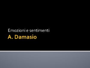 Emozioni e sentimenti A Damasio Le emozioni si