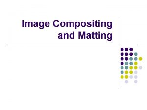 Image Compositing and Matting Introduction l l l