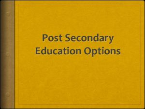 Post Secondary Education Options Postsecondary education has become