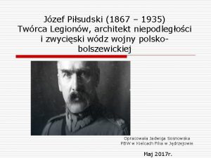 Jzef Pisudski 1867 1935 Twrca Legionw architekt niepodlegoci