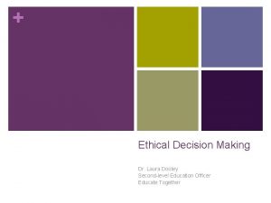 Ethical Decision Making Dr Laura Dooley Secondlevel Education