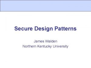 Secure Design Patterns James Walden Northern Kentucky University